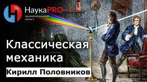 Классическая механика – физик Кирилл Половников | Научпоп