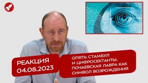 Реакция 04.08.2023 Опять Стамбул и цифросектанты. Почаевская лавра как символ возрождения