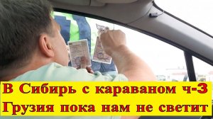 В Сибирь с караваном ч-3. Грузия пока нам не светит.