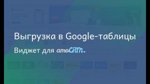 Виджет для amoCRM "Выгрузка в Google-таблицы"