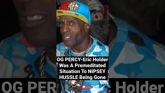 OG PERCY-Eric Holder Was A Premeditated Situation To NIPSEY HUSSLE BEING GONE,He Knew