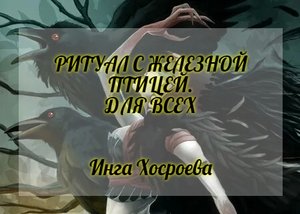 РИТУАЛ С ЖЕЛЕЗНОЙ ПТИЦЕЙ. ДЛЯ ВСЕХ. ИНГА ХОСРОЕВА. ВЕДЬМИНА ИЗБА.