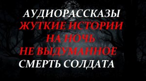СТРАШНЫЕ РАССКАЗЫ НА НОЧЬ-СМЕРТЬ СОЛДАТА