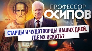 ПРОФЕССОР ОСИПОВ: СТАРЦЫ И ЧУДОТВОРЦЫ НАШИХ ДНЕЙ. ГДЕ ИХ ИСКАТЬ?