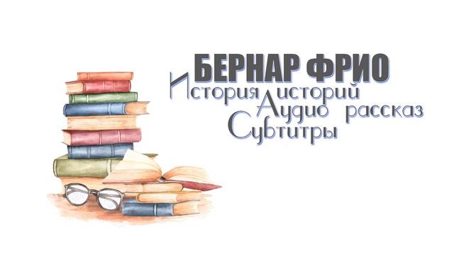 Бернар Фрио "История историй" (Аудиорассказ + Субтитры) #Голосдеби
