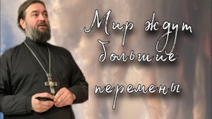 Все в мире поменяется. Протоиерей Андрей Ткачёв.