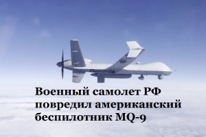 ВВС США заявили, что военный самолет РФ повредил американский БПЛА MQ-9