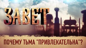 ЗАВЕТ. ПОЧЕМУ ТЬМА "ПРИВЛЕКАТЕЛЬНА"?