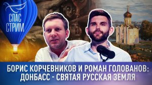 БОРИС КОРЧЕВНИКОВ И РОМАН ГОЛОВАНОВ: ДОНБАСС - СВЯТАЯ РУССКАЯ ЗЕМЛЯ