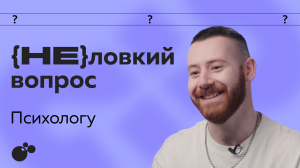 (Не)ловкий вопрос. Выпуск 11. Психолог