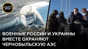 Военные РФ совместно с Нацгвардией Украины охраняют Чернобыльскую АЭС