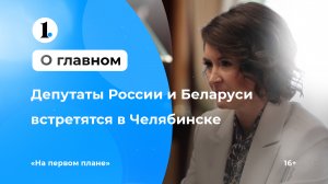 В Челябинской области пройдет встреча депутатов России и Беларуси
