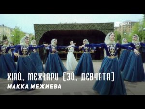 Макка Межиева - Хlай, мехкари (Эй, Девчата) | KAVKAZ MUSIC CHECHNYA