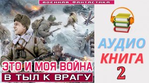 #Аудиокнига. «ЭТО И МОЯ ВОЙНА-2! В тыл к врагу». КНИГА 2.#Попаданцы.#БоеваяФантастика.