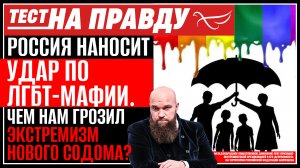РОССИЯ НАНОСИТ УДАР ПО ЛГБТ-МАФИИ. ЧЕМ НАМ ГРОЗИЛ ЭКСТРЕМИЗМ НОВОГО СОДОМА? ТЕСТ НА ПРАВДУ