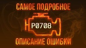 Код ошибки P0708, диагностика и ремонт автомобиля