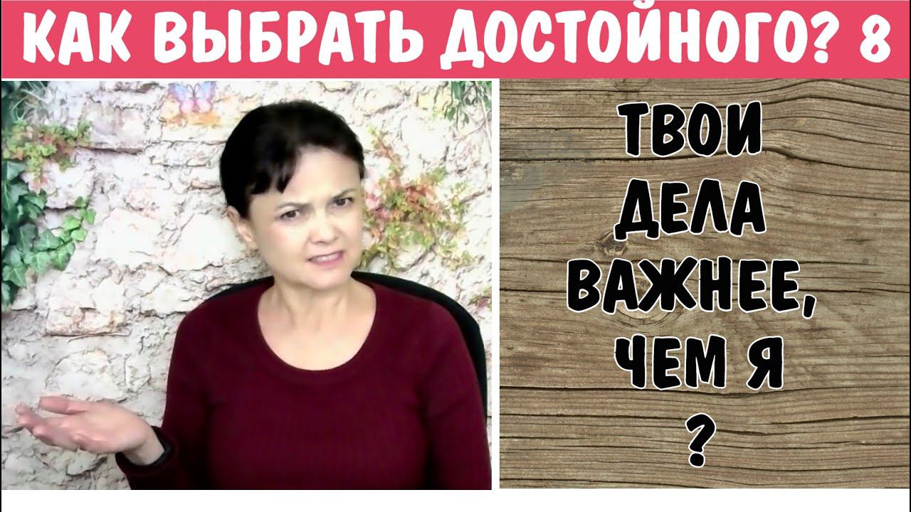 Как выбрать достойного - 8. Для тебя твои дела важнее, чем я? * Контроль, манипуляции, абьюз.