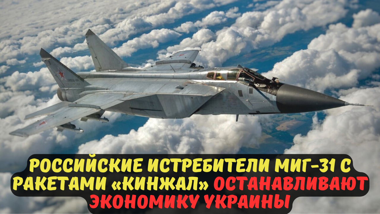 Российские истребители МиГ-31 с ракетами «Кинжал» останавливают экономику Украины.