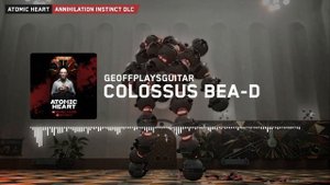 Atomic Heart Annihilation Instinct: Geoffplaysguitar - Colossus BEA-D