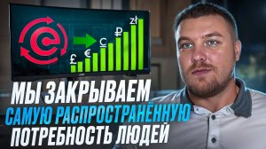 Только вдумайтесь — «Мы закрываем самую распространенную потребность людей!»