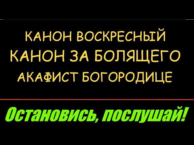 КАНОН ДНЯ  ВОСКРЕСНЫЙ Канон за болящего + Акафист  пресвятой Богородицы пред иконой  "ЦЕЛИТЕЛЬНИЦА"
