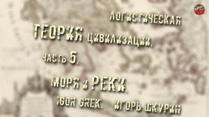 203,Логистическая теория цивилизации,Часть 5,Моря и реки,Igor Grek Игорь Шкурин,Тартария инфо