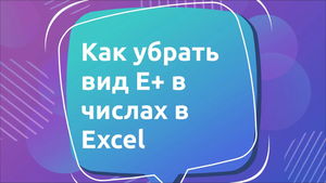 Как убрать вид E+ в числах в Excel