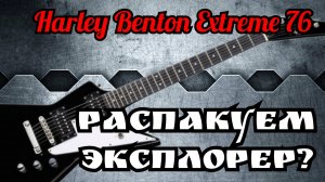 РАСПАКУЕМ ЭКСПЛОРЕР Harley Benton EXTREME - 76