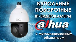 Купольные поворотные IP видеокамеры Dahua с моторизованным объективом. Обзор от АйДистрибьют