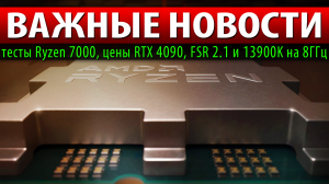 ☝?ВАЖНЫЕ НОВОСТИ: тесты Ryzen 7000, цены RTX 4090, FSR 2.1 и 13900K на 8ГГц