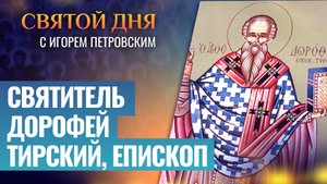 СВЯТИТЕЛЬ ДОРОФЕЙ ТИРСКИЙ, ЕПИСКОП / СВЯТОЙ ДНЯ