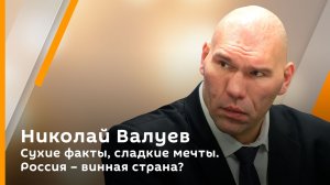 Сухие факты, сладкие мечты. Россия – винная страна? | Николай Валуев. Елена Саратцева