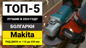 Лучшие болгарки от Makita | ТОП-5 УШМ под диск 115-230 мм в 2024 году