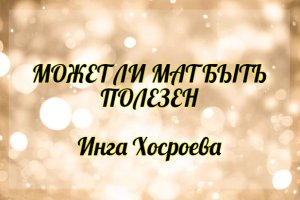 Может ли мат быть полезен. Инга Хосроева. Ведьмина Изба.