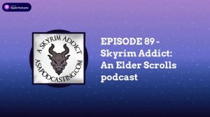 EPISODE 89 - Skyrim Addict: An Elder Scrolls podcast | Skyrim Addict: An Elder Scrolls podcast