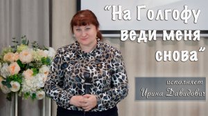 "На Голгофу веди меня снова" исполняет Ирина Давидович