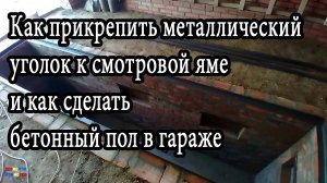 Как прикрепить металлический уголок к смотровой яме и как сделать бетонный пол в гараже.mp4