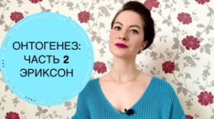 ОНТОГЕНЕЗ: ЧАСТЬ 2. ТЕОРИЯ ЭРИКА ЭРИКСОНА