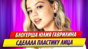 Блогерша Юлия Гаврилина перенесла пластику на лице