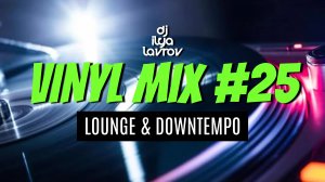 DJ ILYA LAVROV - VINYL MIX #25 (lounge & downtempo)