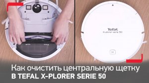 Как очистить центральную щетку в роботе-пылесосе Tefal X-plorer Serie 50