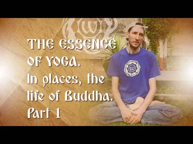 The Essence of Yoga. In places, the life of Buddha. Part 1