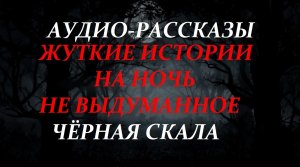 СТРАШНЫЕ РАССКАЗЫ НА НОЧЬ-ЧЁРНАЯ СКАЛА