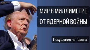 МИР В МИЛЛИМЕТРЕ ОТ ЯДЕРНОЙ ВОЙНЫ. ПОКУШЕНИЕ НА ТРАМПА