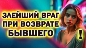 Твой Злейший Враг при Возврате Бывшего! Что Мешает Вернуть Бывшего!