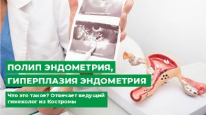 Полип эндометрия гиперплазия эндометрия. Что это такое. Отвечает ведущий гинеколог из Костромы.