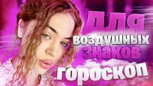 ГОРОСКОП ДЛЯ ВОЗДУШНЫХ ЗНАКОВ ЗОДИАКА