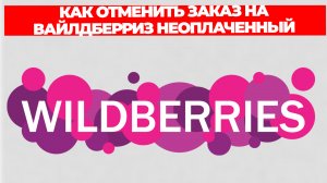 КАК ОТМЕНИТЬ ЗАКАЗ НА ВАЙЛДБЕРРИЗ НЕОПЛАЧЕННЫЙ