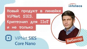 Вебинар «Новый продукт в линейке ViPNet SIES. Крипточип для IIoT и не только» 01.04.2022