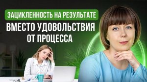 Зацикленность на результате. Гонка вместо удовольствия от процесса. Результат и процесс.